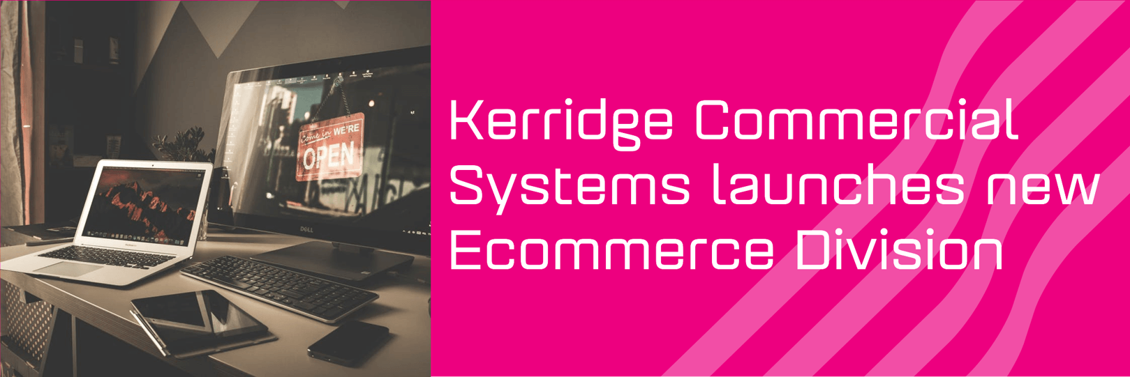 A display of digital devices with a board that says open with copy that reads Kerridge Commercial Systems launches new Ecommerce division